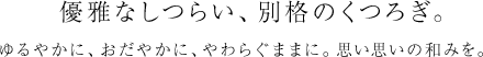 優雅なしつらい、別格のくつろぎ。ゆるやかに、おだやかに、やわらぐままに。思い思いの和みを。